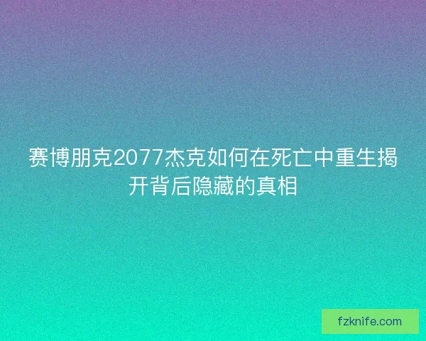 赛博朋克2077杰克如何在死亡中重生揭开背后隐藏的真相