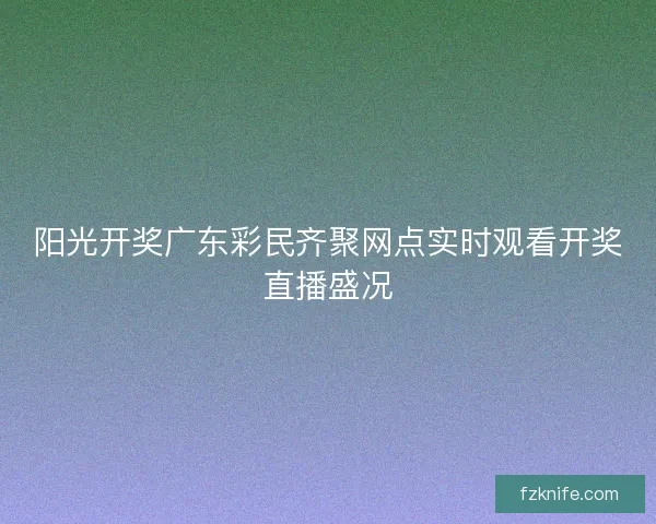 阳光开奖广东彩民齐聚网点实时观看开奖直播盛况