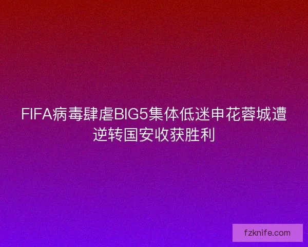 FIFA病毒肆虐BIG5集体低迷申花蓉城遭逆转国安收获胜利