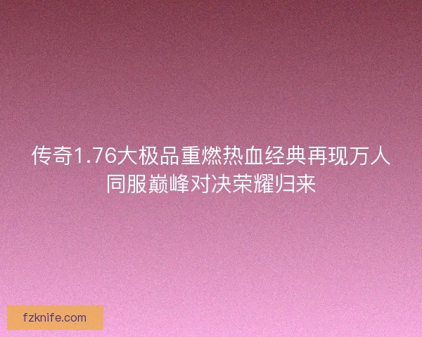 传奇1.76大极品重燃热血经典再现万人同服巅峰对决荣耀归来