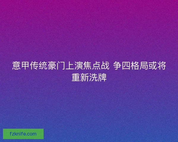 意甲传统豪门上演焦点战 争四格局或将重新洗牌