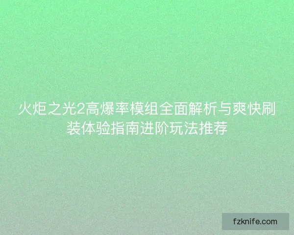 火炬之光2高爆率模组全面解析与爽快刷装体验指南进阶玩法推荐